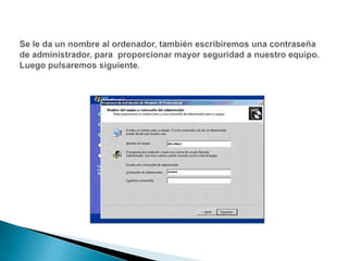 Se le da un nombre al ordenador, también escribiremos una contraseña de administrador, para  proporcionar mayor seguridad a nuestro equipo.Luego pulsaremos siguiente.