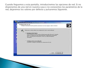 Cuando lleguemos a esta pantalla, introduciremos las opciones de red. Si no disponemos de una red en nuestra casa o no conocemos los parámetros de la red, dejaremos los valores por defecto y pulsaremos Siguiente. 