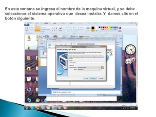 En esta ventana se ingresa el nombre de la maquina virtual, y se debe seleccionar el sistema operativo que  desea instalar. Y  damos clic en el botón siguiente.