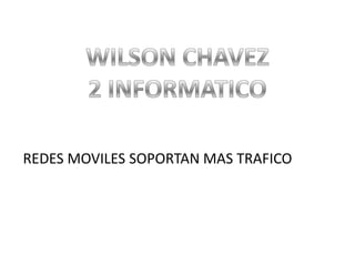 WILSON CHAVEZ 2 INFORMATICO REDES MOVILES SOPORTAN MAS TRAFICO  