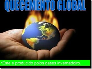 O CALENTAMENTO GLOBAL Este é producido polos gases invernadoiro. Este é producido polos gases invernadoiro. QUECEMENTO GLOBAL 