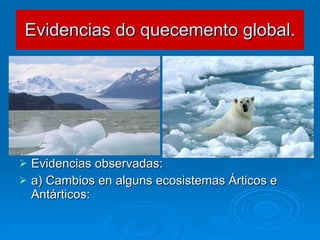Evidencias do quecemento global. Evidencias observadas: a) Cambios en alguns ecosistemas Árticos e Antárticos: 