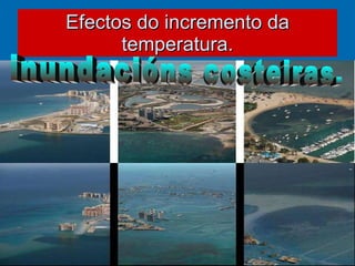 Efectos do incremento da temperatura. inundacións costeiras. 
