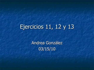 Ejercicios 11, 12 y 13 Andrea González 03/15/10 