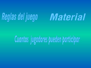 Reglas del juego Material Cuantos  jugadores pueden participar 