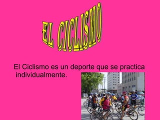 El Ciclismo es un deporte que se practica individualmente. El Ciclismo 