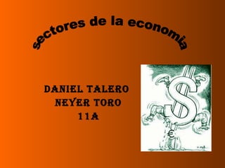 Daniel talero  Neyer toro 11a sectores de la economia 