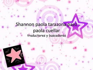 Shannon paola tarazonapaezpaolacuellartraductores y buscadores 