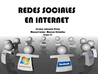 REDES SOCIALES
 EN INTERNET
      Jessica valencia Pérez
   Manuel Jaime Moreno Ceballos
             Grupo #3
 