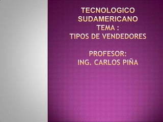tecnologico sudamericanotema :tipos de vendedoresprofesor:Ing. Carlos piña 