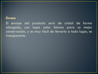Envase El   envase del producto será de cristal de forma alargada, con tapa color blanco para su mejor conservación, y es muy fácil de llevarlo a todo lugar, es transparente. 