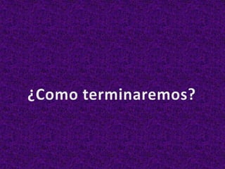 ¿Como terminaremos?