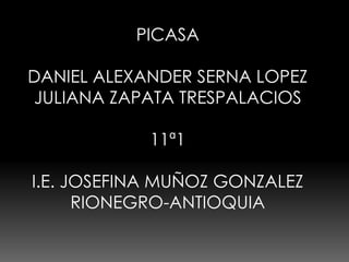 PICASA

DANIEL ALEXANDER SERNA LOPEZ
JULIANA ZAPATA TRESPALACIOS

            11ª1

I.E. JOSEFINA MUÑOZ GONZALEZ
      RIONEGRO-ANTIOQUIA
 