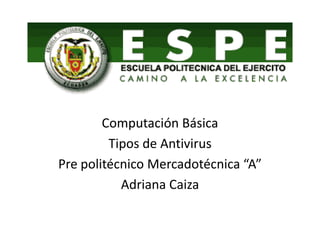 Computación Básica Tipos de Antivirus Pre politécnico Mercadotécnica “A” Adriana Caiza 