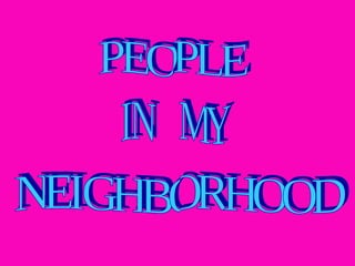 PEOPLE IN  MY NEIGHBORHOOD 