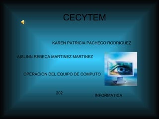 CECYTEM  KAREN PATRICIA PACHECO RODRIGUEZ  AISLINN REBECA MARTINEZ MARTINEZ  OPERACIÓN DEL EQUIPO DE COMPUTO 202 INFORMATICA 