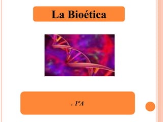 La Bioética . 1ºA 