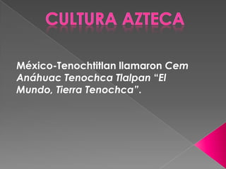 Cultura azteca  México-Tenochtitlan llamaron Cem Anáhuac TenochcaTlalpan“El Mundo, Tierra Tenochca”. 