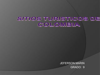 SITIOS TURISTICOS DE COLOMBIA JEFERSON MARIN GRADO:  9 