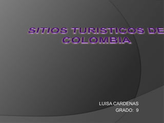 SITIOS TURISTICOS DE COLOMBIA LUISA CARDENAS  GRADO:  9 