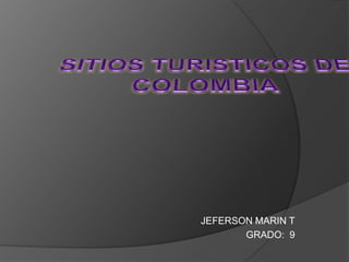SITIOS TURISTICOS DE COLOMBIA JEFERSON MARIN T GRADO:  9 