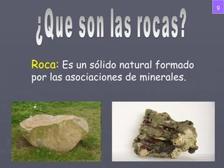 ¿Que son las rocas? Roca:   Es un sólido natural formado por las asociaciones de minerales.  g 