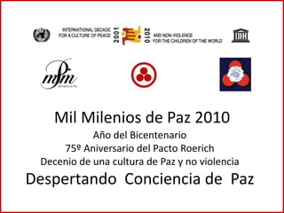 Mil Milenios de Paz 2010 Año del Bicentenario 75º Aniversario del Pacto Roerich Decenio de una cultura de Paz y no violencia Despertando  Conciencia de  Paz  
