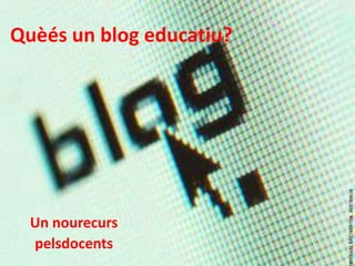 Quèés un blog educatiu? Un nourecurs pelsdocents 