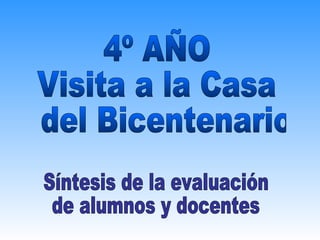4º AÑO Visita a la Casa del Bicentenario Síntesis de la evaluación  de alumnos y docentes 