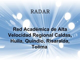 RADAR Red Académica de Alta Velocidad Regional Caldas, Huila, Quindío, Risaralda, Tolima   