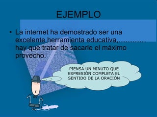 EJEMPLO La internet ha demostrado ser una excelente herramienta educativa,………… hay que tratar de sacarle el máximo provecho. PIENSA UN MINUTO QUE EXPRESIÓN COMPLETA EL SENTIDO DE LA ORACIÓN 
