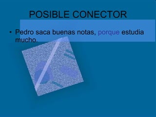 POSIBLE CONECTOR Pedro saca buenas notas,  porque  estudia mucho. 