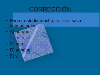 CORRECCIÓN Pedro  estudia mucho,  por eso  saca buenas notas. A) porque B) por eso C) pero D) aunque E) y  