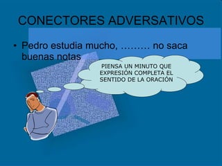 CONECTORES ADVERSATIVOS Pedro estudia mucho, ……… no saca buenas notas PIENSA UN MINUTO QUE EXPRESIÓN COMPLETA EL SENTIDO DE LA ORACIÓN 