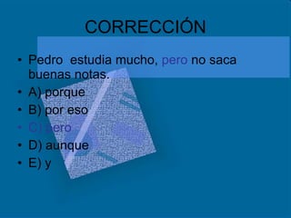 CORRECCIÓN Pedro  estudia mucho,  pero  no saca buenas notas. A) porque B) por eso C) pero D) aunque E) y  