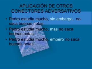 APLICACIÓN DE OTROS CONECTORES ADVERSATIVOS Pedro estudia mucho,  sin embargo ,  no saca buenas notas. Pedro estudia mucho,  mas  no saca buenas notas. Pedro estudia mucho,  empero  no saca buenas notas. 