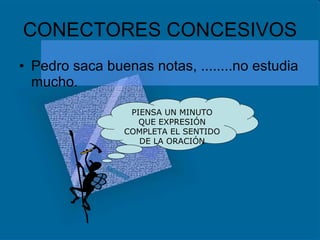 CONECTORES CONCESIVOS Pedro saca buenas notas, ........no estudia mucho. PIENSA UN MINUTO QUE EXPRESIÓN COMPLETA EL SENTIDO DE LA ORACIÓN 