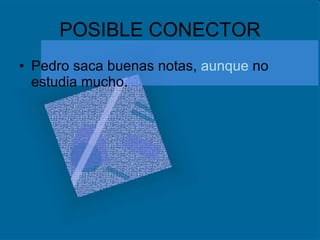 POSIBLE CONECTOR Pedro saca buenas notas,  aunque  no estudia mucho. 