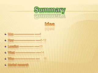 SummaryIdeaIdea	--------------------- -----4										How	---------------------- -----5-12								      	   Location--------------- -----13								   What--------------------- -----14									   Who---------------------- ----	15	Marketresearch