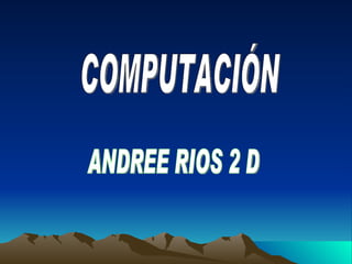 COMPUTACIÓN ANDREE RIOS 2 D 