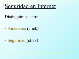 Seguridad en Internet Distinguimos entre: Amenazas  (click) Seguridad  (click) 