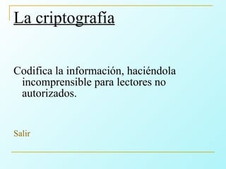La criptografía Codifica la información, haciéndola incomprensible para lectores no autorizados. Salir 
