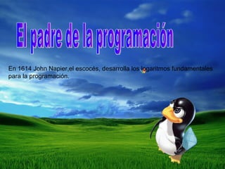 El padre de la programación En 1614 John Napier,el escocés, desarrolla los logaritmos fundamentales para la programación. 