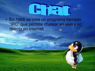 En 1988 se crea un programa llamado “IRC” que permite chatear en vivo y en directo en Internet.  Chat 