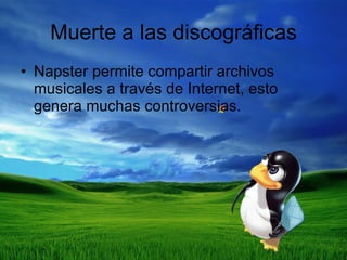 Muerte a las discográficas Napster permite compartir archivos musicales a través de Internet, esto genera muchas controversias. 