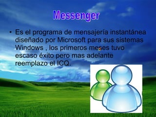 Es el programa de mensajería instantánea diseñado por Microsoft para sus sistemas Windows , los primeros meses tuvo escaso éxito pero mas adelante reemplazo el ICQ. Messenger 