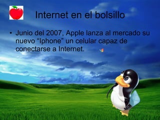 Internet en el bolsillo Junio del 2007, Apple lanza al mercado su nuevo “Iphone” un celular capaz de conectarse a Internet.  