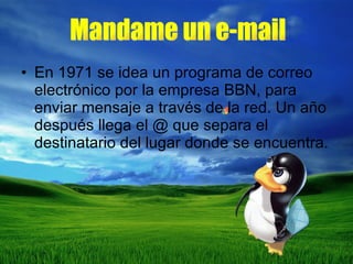 En 1971 se idea un programa de correo electrónico por la empresa BBN, para enviar mensaje a través de la red. Un año después llega el @ que separa el destinatario del lugar donde se encuentra. Mandame un e-mail 