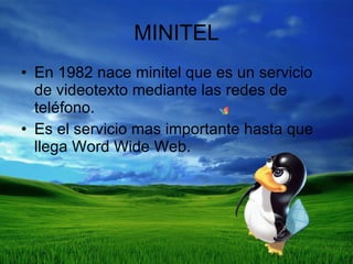 MINITEL En 1982 nace minitel que es un servicio de videotexto mediante las redes de teléfono. Es el servicio mas importante hasta que llega Word Wide Web. 