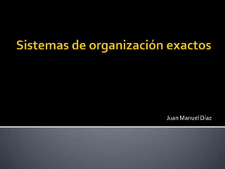 Sistemas de organización exactos Juan Manuel Díaz 